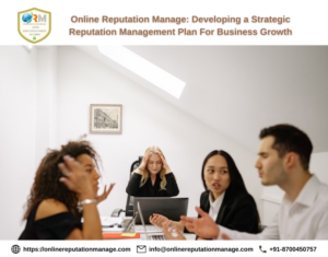 Online Reputation Manage: Developing a Strategic Reputation Management Plan For Business Growth